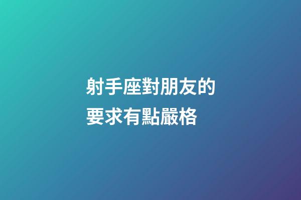 射手座對朋友的要求有點嚴格-第1張-星座運勢-玄機派