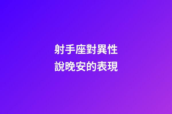 射手座對異性說晚安的表現-第1張-星座運勢-玄機派