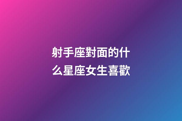 射手座對面的什么星座女生喜歡-第1張-星座運勢-玄機派