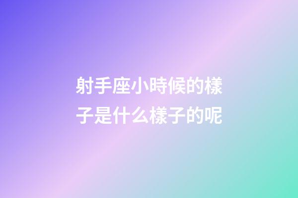 射手座小時候的樣子是什么樣子的呢-第1張-星座運(yùn)勢-玄機(jī)派