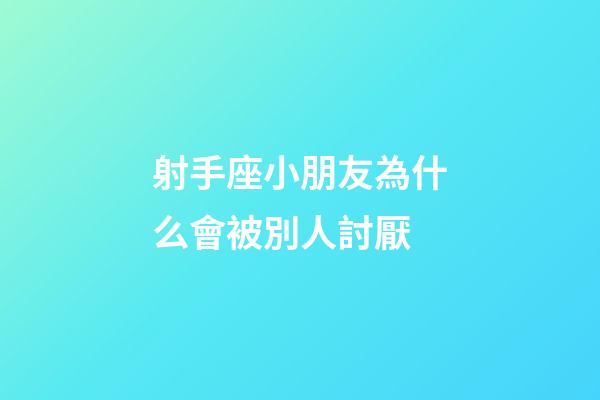 射手座小朋友為什么會被別人討厭-第1張-星座運勢-玄機派
