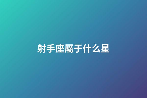 射手座屬于什么星-第1張-星座運勢-玄機派