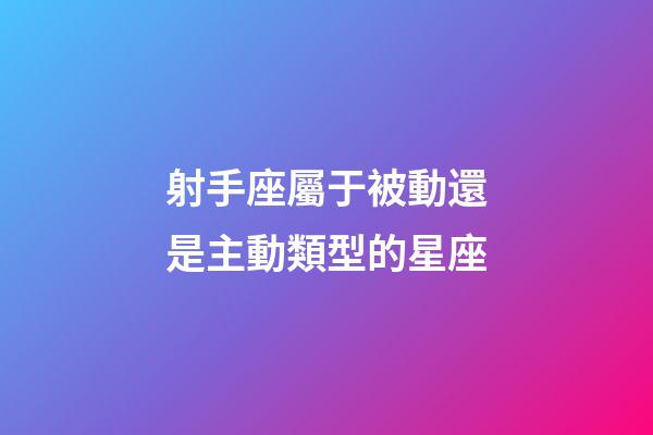 射手座屬于被動還是主動類型的星座-第1張-星座運勢-玄機派