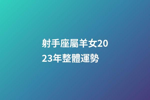 射手座屬羊女2023年整體運勢-第1張-星座運勢-玄機派
