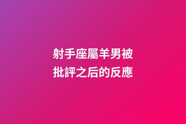 射手座屬羊男被批評之后的反應