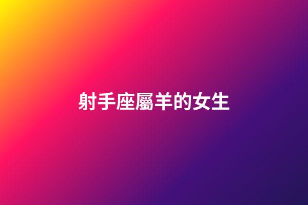 射手座屬羊的女生-第1張-星座運(yùn)勢(shì)-玄機(jī)派