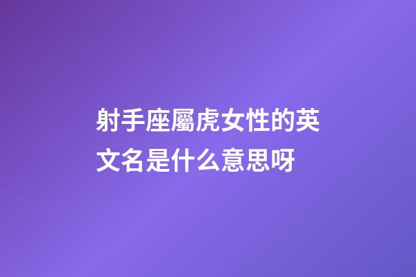 射手座屬虎女性的英文名是什么意思呀-第1張-星座運勢-玄機派