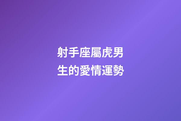 射手座屬虎男生的愛情運勢-第1張-星座運勢-玄機派