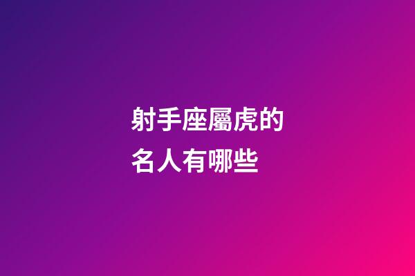 射手座屬虎的名人有哪些-第1張-星座運勢-玄機派