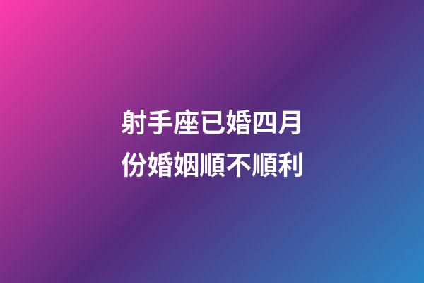 射手座已婚四月份婚姻順不順利-第1張-星座運勢-玄機派