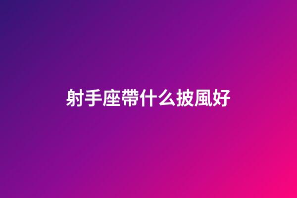 射手座帶什么披風好-第1張-星座運勢-玄機派