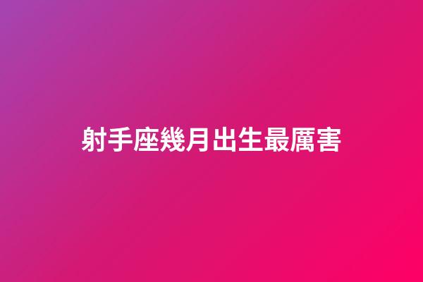 射手座幾月出生最厲害