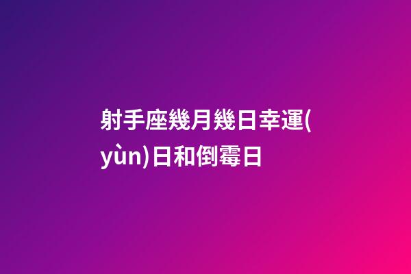 射手座幾月幾日幸運(yùn)日和倒霉日-第1張-星座運(yùn)勢-玄機(jī)派
