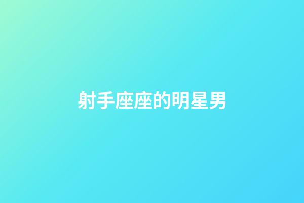 射手座座的明星男-第1張-星座運勢-玄機派
