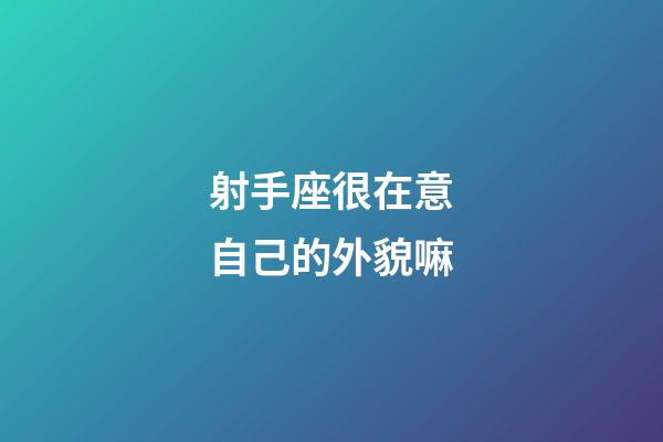 射手座很在意自己的外貌嘛-第1張-星座運勢-玄機派