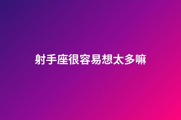 射手座很容易想太多嘛-第1張-星座運勢-玄機派