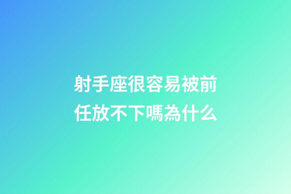 射手座很容易被前任放不下嗎為什么-第1張-星座運勢-玄機派