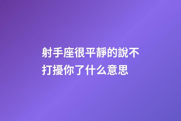射手座很平靜的說不打擾你了什么意思-第1張-星座運(yùn)勢-玄機(jī)派