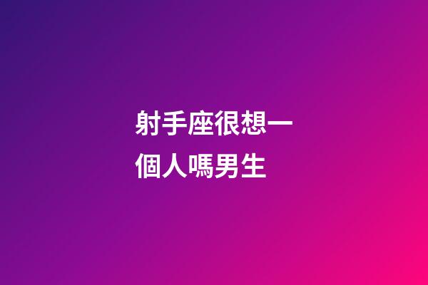 射手座很想一個人嗎男生-第1張-星座運勢-玄機派