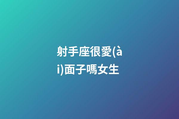 射手座很愛(ài)面子嗎女生-第1張-星座運(yùn)勢(shì)-玄機(jī)派