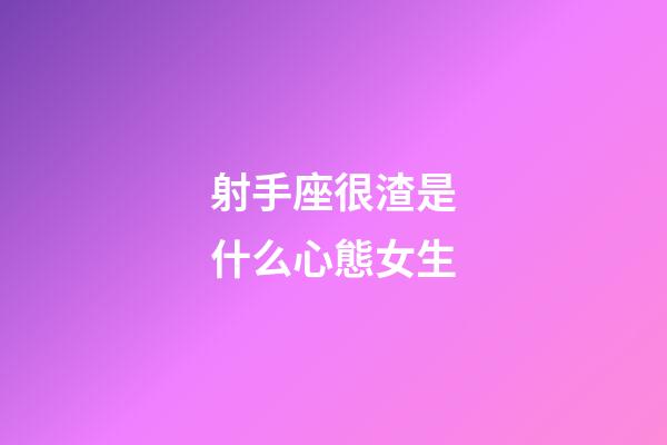 射手座很渣是什么心態女生-第1張-星座運勢-玄機派