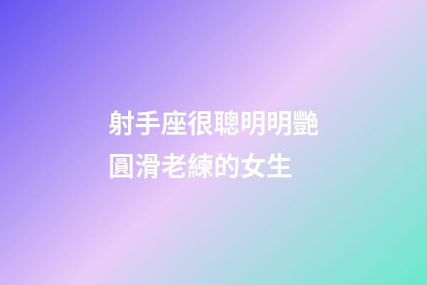 射手座很聰明明艷圓滑老練的女生-第1張-星座運勢-玄機派