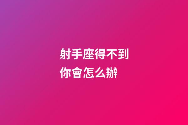 射手座得不到你會怎么辦-第1張-星座運勢-玄機派
