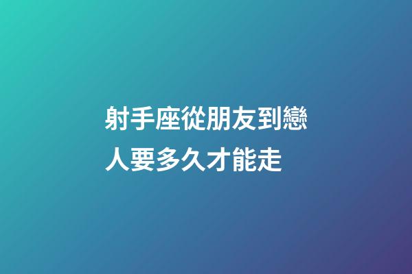 射手座從朋友到戀人要多久才能走-第1張-星座運勢-玄機派