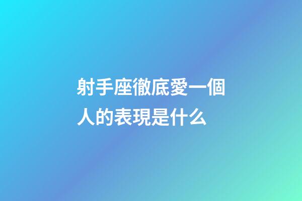 射手座徹底愛一個人的表現是什么-第1張-星座運勢-玄機派