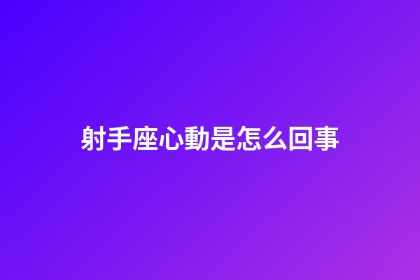 射手座心動是怎么回事-第1張-星座運勢-玄機派
