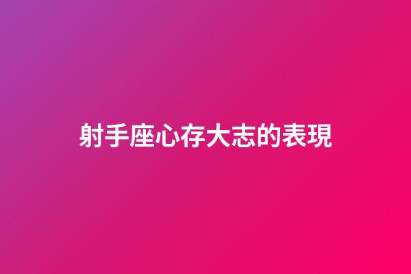 射手座心存大志的表現