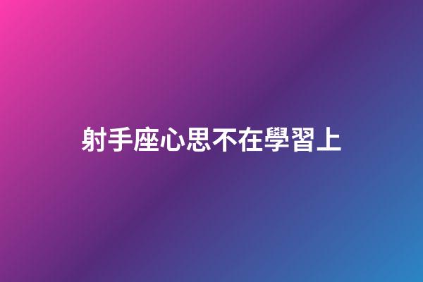 射手座心思不在學習上-第1張-星座運勢-玄機派