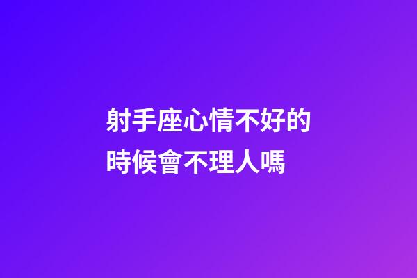 射手座心情不好的時候會不理人嗎-第1張-星座運勢-玄機派