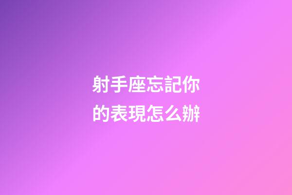 射手座忘記你的表現怎么辦-第1張-星座運勢-玄機派