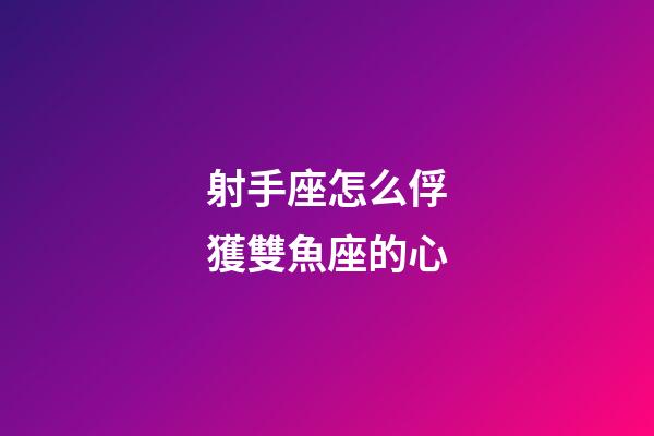 射手座怎么俘獲雙魚座的心-第1張-星座運(yùn)勢-玄機(jī)派