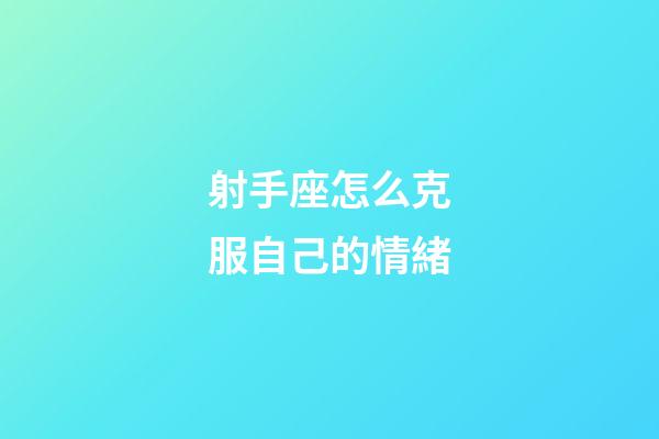 射手座怎么克服自己的情緒-第1張-星座運勢-玄機派
