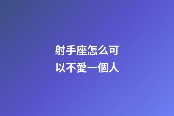 射手座怎么可以不愛一個人-第1張-星座運勢-玄機派