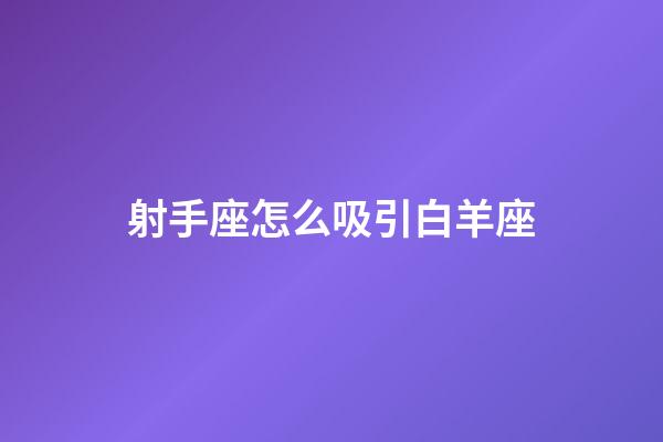 射手座怎么吸引白羊座-第1張-星座運勢-玄機派