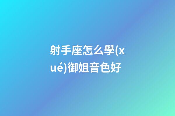 射手座怎么學(xué)御姐音色好-第1張-星座運(yùn)勢(shì)-玄機(jī)派