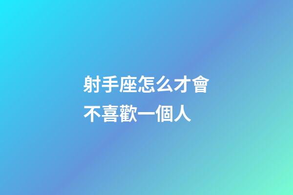 射手座怎么才會不喜歡一個人-第1張-星座運勢-玄機派