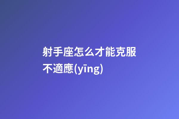 射手座怎么才能克服不適應(yīng)-第1張-星座運(yùn)勢(shì)-玄機(jī)派