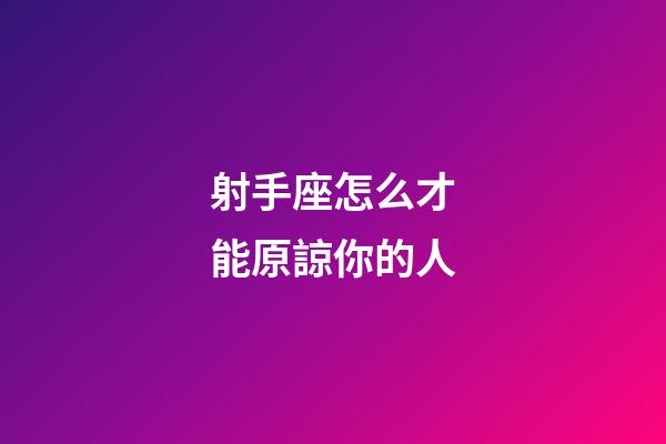 射手座怎么才能原諒你的人-第1張-星座運勢-玄機派