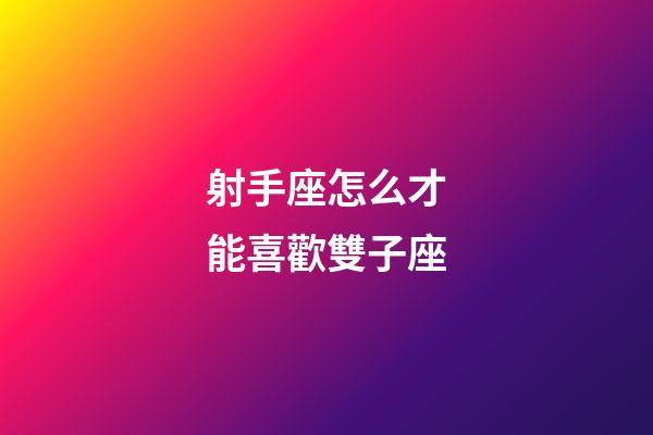射手座怎么才能喜歡雙子座-第1張-星座運勢-玄機派