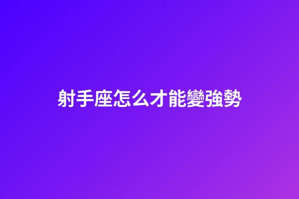 射手座怎么才能變強勢-第1張-星座運勢-玄機派