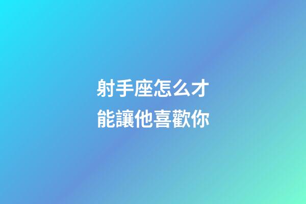 射手座怎么才能讓他喜歡你-第1張-星座運勢-玄機派
