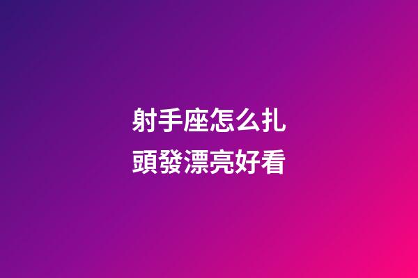 射手座怎么扎頭發漂亮好看-第1張-星座運勢-玄機派