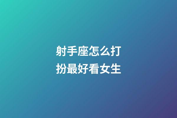 射手座怎么打扮最好看女生-第1張-星座運(yùn)勢(shì)-玄機(jī)派
