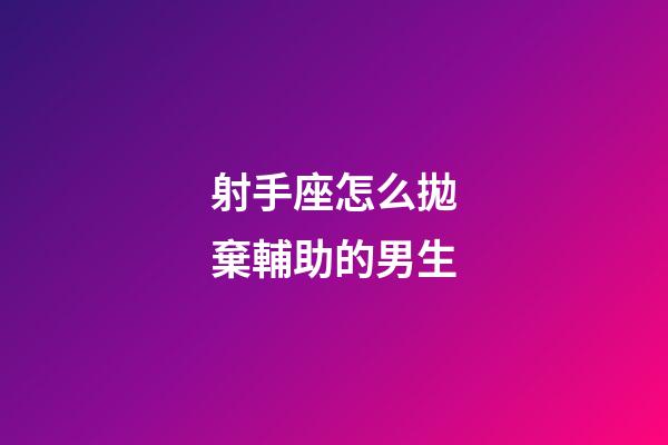 射手座怎么拋棄輔助的男生-第1張-星座運勢-玄機派
