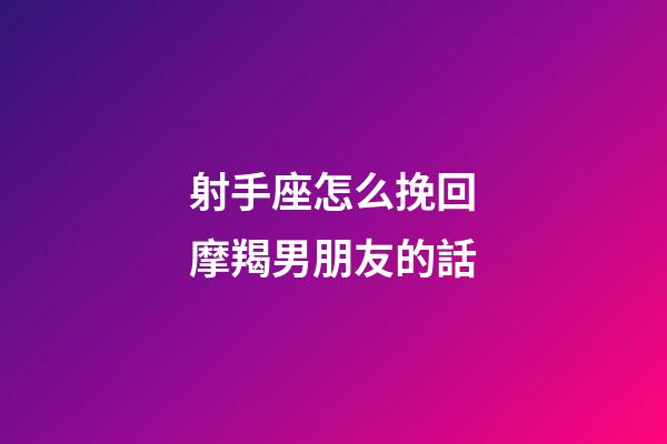 射手座怎么挽回摩羯男朋友的話-第1張-星座運(yùn)勢(shì)-玄機(jī)派