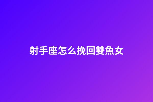 射手座怎么挽回雙魚女-第1張-星座運勢-玄機派
